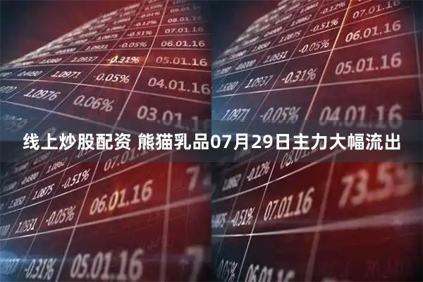 线上炒股配资 熊猫乳品07月29日主力大幅流出