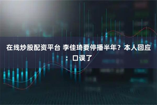 在线炒股配资平台 李佳琦要停播半年?本人回应:口误了